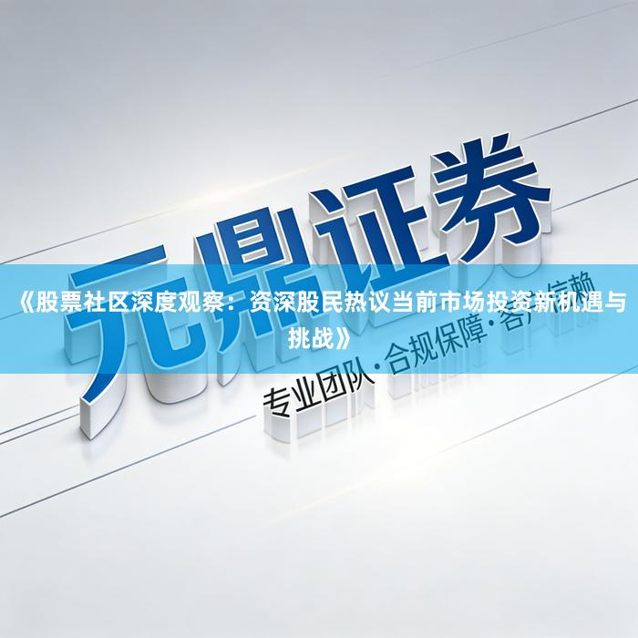 《股票社区深度观察：资深股民热议当前市场投资新机遇与挑战》