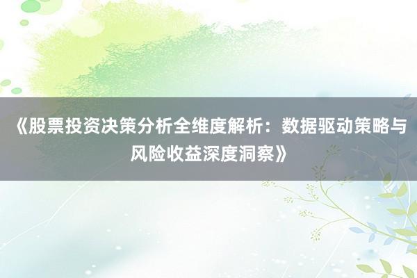 《股票投资决策分析全维度解析：数据驱动策略与风险收益深度洞察》