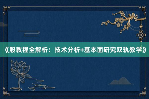 《股教程全解析：技术分析+基本面研究双轨教学》