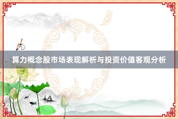 算力概念股市场表现解析与投资价值客观分析