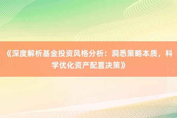 《深度解析基金投资风格分析：洞悉策略本质，科学优化资产配置决策》