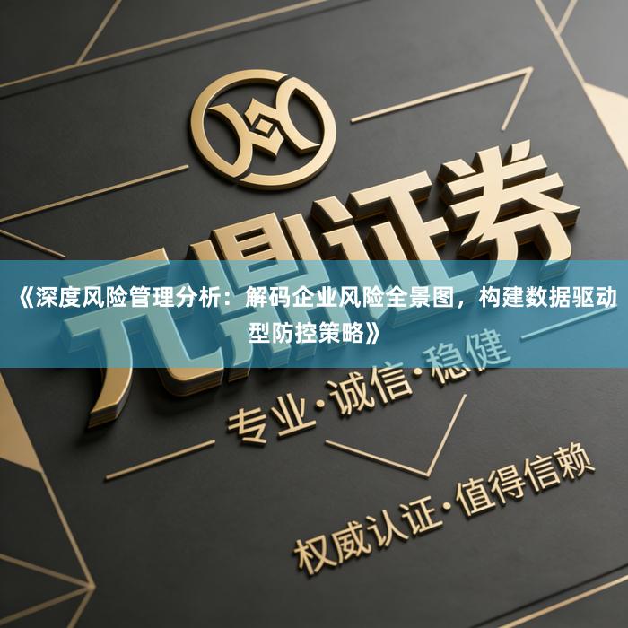 《深度风险管理分析：解码企业风险全景图，构建数据驱动型防控策略》