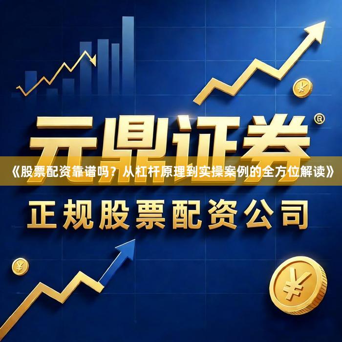 《股票配资靠谱吗？从杠杆原理到实操案例的全方位解读》