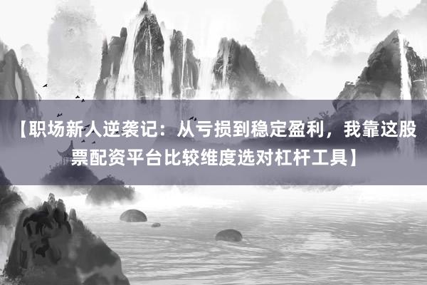 【职场新人逆袭记：从亏损到稳定盈利，我靠这股票配资平台比较维度选对杠杆工具】