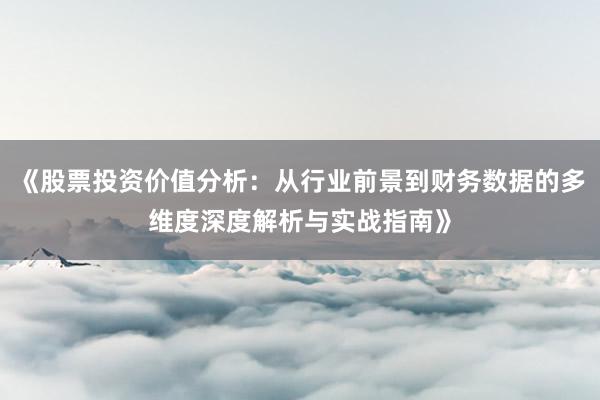 《股票投资价值分析：从行业前景到财务数据的多维度深度解析与实战指南》