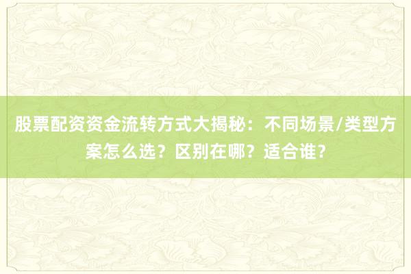 股票配资资金流转方式大揭秘:不同场景/类型方案怎么选?区别在哪?适合谁?