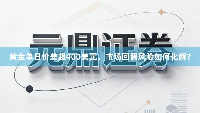 黄金单日价差超400美元，市场回调风险如何化解？