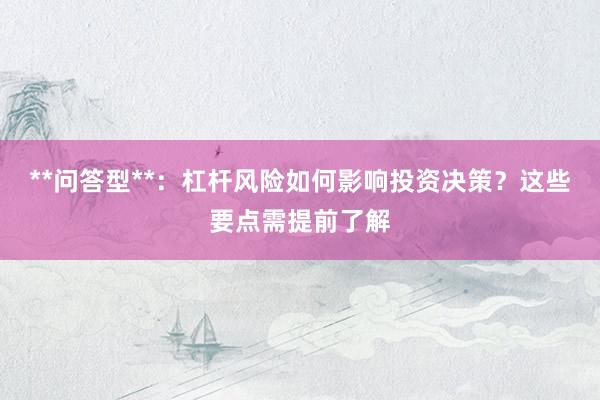 **问答型**：杠杆风险如何影响投资决策？这些要点需提前了解