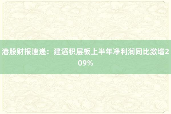 港股财报速递：建滔积层板上半年净利润同比激增209%
