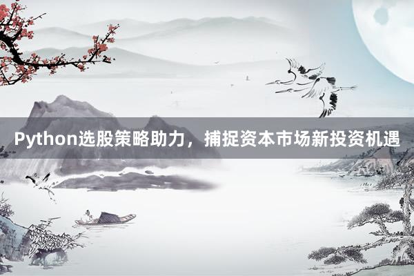 Python选股策略助力，捕捉资本市场新投资机遇